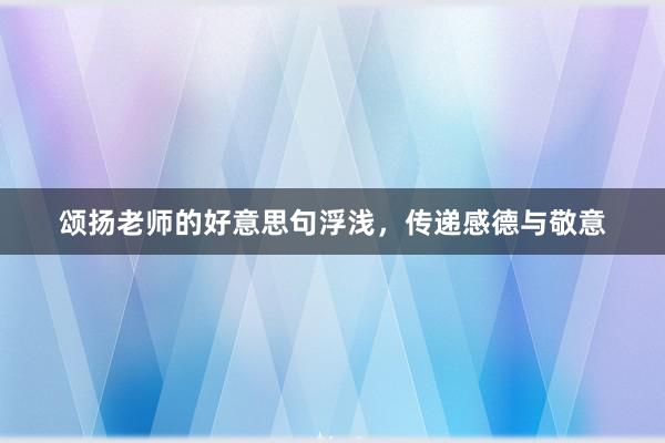 颂扬老师的好意思句浮浅，传递感德与敬意