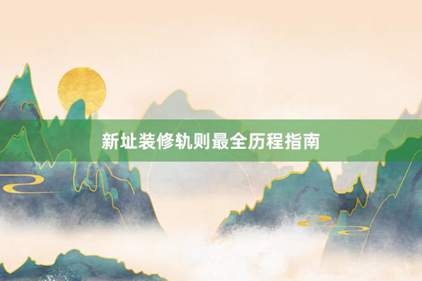 新址装修轨则最全历程指南